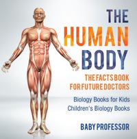 Imagen de portada: The Human Body: The Facts Book for Future Doctors - Biology Books for Kids | Children's Biology Books 9781541914179