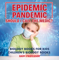 Omslagafbeelding: Epidemic, Pandemic, Should I Call the Medic? Biology Books for Kids | Children's Biology Books 9781541914186