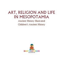 Omslagafbeelding: Art, Religion and Life in Mesopotamia - Ancient History Illustrated | Children's Ancient History 9781541914599
