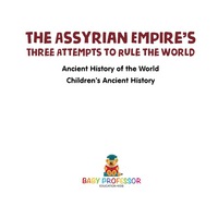 صورة الغلاف: The Assyrian Empire's Three Attempts to Rule the World : Ancient History of the World | Children's Ancient History 9781541914643