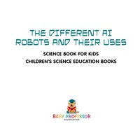 صورة الغلاف: The Different AI Robots and Their Uses - Science Book for Kids | Children's Science Education Books 9781541914766