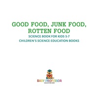 صورة الغلاف: Good Food, Junk Food, Rotten Food - Science Book for Kids 5-7 | Children's Science Education Books 9781541914995