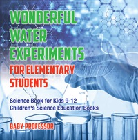 Omslagafbeelding: Wonderful Water Experiments for Elementary Students - Science Book for Kids 9-12 | Children's Science Education Books 9781541915015
