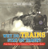 Titelbild: Why Do Trains Stay on Track? Train Books for Kids | Children's Transportation Books 9781541915152