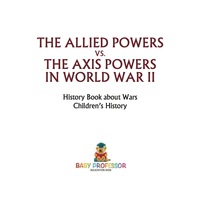 Omslagafbeelding: The Allied Powers vs. The Axis Powers in World War II - History Book about Wars | Children's History 9781541915206