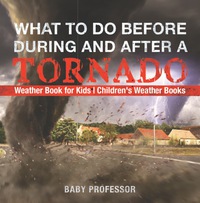 صورة الغلاف: What To Do Before, During and After a Tornado - Weather Book for Kids | Children's Weather Books 9781541915343