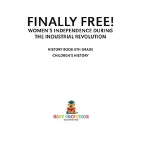 表紙画像: Finally Free! Women's Independence during the Industrial Revolution - History Book 6th Grade | Children's History 9781541915374