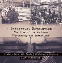 Imagen de portada: Industrial Revolution: The Rise of the Machines (Technology and Inventions) - History Book 6th Grade | Children's History 9781541915381