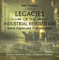 Imagen de portada: Legacies of the Industrial Revolution: Steam Engine and Transportation - History Book for Kids | Children's History 9781541915404