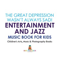 Omslagafbeelding: The Great Depression Wasn't Always Sad! Entertainment and Jazz Music Book for Kids | Children's Arts, Music & Photography Books 9781541915435