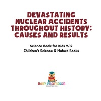 Omslagafbeelding: Devastating Nuclear Accidents throughout History: Causes and Results - Science Book for Kids 9-12 | Children's Science & Nature Books 9781541915558