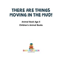 Omslagafbeelding: There Are Things Moving In The Mud! Animal Book Age 5 | Children's Animal Books 9781541915626