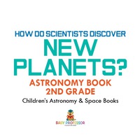 Omslagafbeelding: How Do Scientists Discover New Planets? Astronomy Book 2nd Grade | Children's Astronomy & Space Books 9781541915640