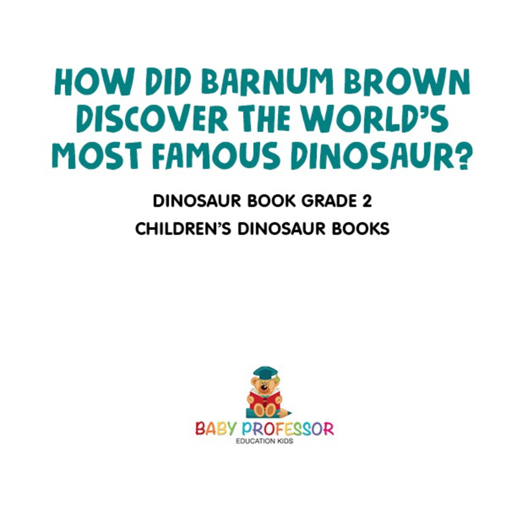 How Did Barnum Brown Discover The World’s Most Famous Dinosaur? Dinosaur Book Grade 2 | Children’s Dinosaur Books