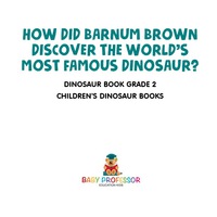 صورة الغلاف: How Did Barnum Brown Discover The World's Most Famous Dinosaur? Dinosaur Book Grade 2 | Children's Dinosaur Books 9781541915657