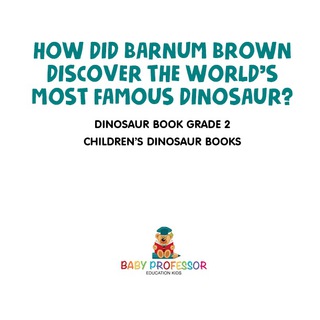 Cover image: How Did Barnum Brown Discover The World's Most Famous Dinosaur? Dinosaur Book Grade 2 | Children's Dinosaur Books 9781541915657