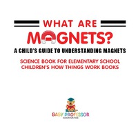 صورة الغلاف: What are Magnets? A Child's Guide to Understanding Magnets - Science Book for Elementary School | Children's How Things Work Books 9781541915688