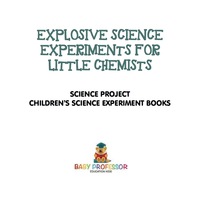 Imagen de portada: Explosive Science Experiments for Little Chemists - Science Project | Children's Science Experiment Books 9781541916005