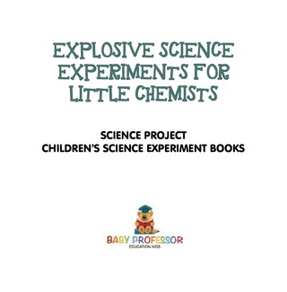 Cover image: Explosive Science Experiments for Little Chemists - Science Project | Children's Science Experiment Books 9781541916005