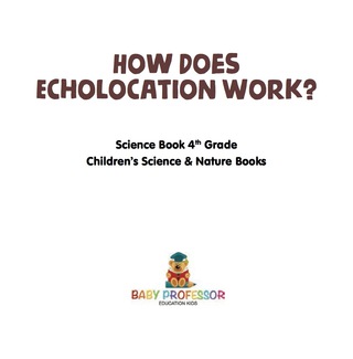 Cover image: How Does Echolocation Work? Science Book 4th Grade | Children's Science & Nature Books 9781541916043