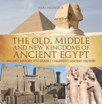 صورة الغلاف: The Old, Middle and New Kingdoms of Ancient Egypt - Ancient History 4th Grade | Children's Ancient History 9781541916081