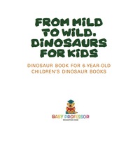 صورة الغلاف: From Mild to Wild, Dinosaurs for Kids - Dinosaur Book for 6-Year-Old | Children's Dinosaur Books 9781541916364