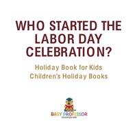 Imagen de portada: Who Started the Labor Day Celebration? Holiday Book for Kids | Children's Holiday Books 9781541916371