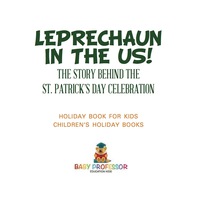 صورة الغلاف: Leprechaun In The US! The Story behind the St. Patrick's Day Celebration - Holiday Book for Kids | Children's Holiday Books 9781541916388