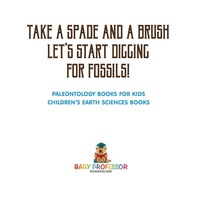 表紙画像: Take A Spade and A Brush - Let's Start Digging for Fossils! Paleontology Books for Kids | Children's Earth Sciences Books 9781541916395