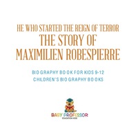 表紙画像: He Who Started the Reign of Terror: The Story of Maximilien Robespierre - Biography Book for Kids 9-12 | Children's Biography Books 9781541916487