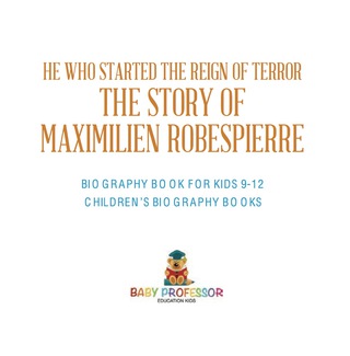 Cover image: He Who Started the Reign of Terror: The Story of Maximilien Robespierre - Biography Book for Kids 9-12 | Children's Biography Books 9781541916487