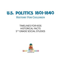 表紙画像: U.S. Politics 1801-1840 - History for Children | Timelines for Kids - Historical Facts | 5th Grade Social Studies 9781541916562