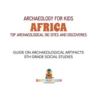 صورة الغلاف: Archaeology for Kids - Africa - Top Archaeological Dig Sites and Discoveries | Guide on Archaeological Artifacts | 5th Grade Social Studies 9781541916661