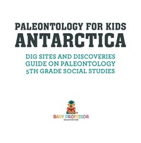 Imagen de portada: Paleontology for Kids - Antarctica - Dig Sites and Discoveries | Guide on Paleontology | 5th Grade Social Studies 9781541916685