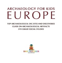 صورة الغلاف: Archaeology for Kids - Europe - Top Archaeological Dig Sites and Discoveries | Guide on Archaeological Artifacts | 5th Grade Social Studies 9781541916692