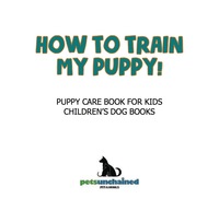 صورة الغلاف: How To Train My Puppy! | Puppy Care Book for Kids | Children's Dog Books 9781541916784