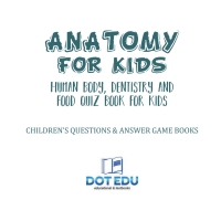 表紙画像: Anatomy for Kids | Human Body, Dentistry and Food Quiz Book for Kids | Children's Questions & Answer Game Books 9781541916913