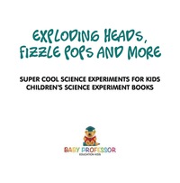 Omslagafbeelding: Exploding Heads, Fizzle Pops and More | Super Cool Science Experiments for Kids | Children's Science Experiment Books 9781541916999