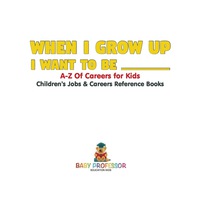表紙画像: When I Grow Up I Want To Be _________ | A-Z Of Careers for Kids | Children's Jobs & Careers Reference Books 9781541917088