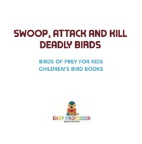 Omslagafbeelding: Swoop, Attack and Kill - Deadly Birds | Birds Of Prey for Kids | Children's Bird Books 9781541917194