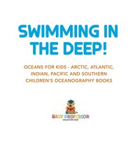 صورة الغلاف: Swimming In The Deep! | Oceans for Kids - Arctic, Atlantic, Indian, Pacific And Southern | Children's Oceanography Books 9781541917248