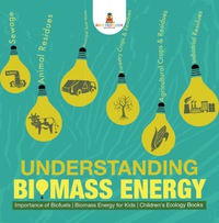 Omslagafbeelding: Understanding Biomass Energy - Importance of Biofuels | Biomass Energy for Kids | Children's Ecology Books 9781541917347