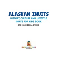 صورة الغلاف: Alaskan Inuits - History, Culture and Lifestyle. | inuits for Kids Book | 3rd Grade Social Studies 9781541917361