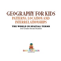 表紙画像: Geography for Kids - Patterns, Location and Interrelationships | The World in Spatial Terms | 3rd Grade Social Studies 9781541917378