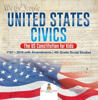 表紙画像: United States Civics - The US Constitution for Kids | 1787 - 2016 with Amendments | 4th Grade Social Studies 9781541917507