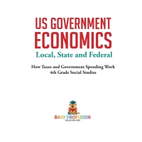 Imagen de portada: US Government Economics - Local, State and Federal | How Taxes and Government Spending Work | 4th Grade Children's Government Books 9781541917521