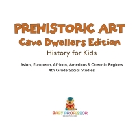 صورة الغلاف: Prehistoric Art - Cave Dwellers Edition - History for Kids | Asian, European, African, Americas & Oceanic Regions | 4th Grade Children's Prehistoric Books 9781541917538