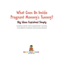 Imagen de portada: What Goes On Inside Pregnant Mommy's Tummy? Big Ideas Explained Simply - Science Book for Elementary School | Children's Science Education books 9781541917675