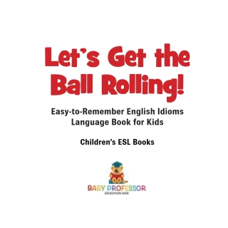 Cover image: Let's Get the Ball Rolling! Easy-to-Remember English Idioms - Language Book for Kids | Children's ESL Books 9781541917705