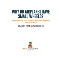صورة الغلاف: Why Do Airplanes Have Small Wheels? Everything You Need to Know About The Airplane - Vehicles for Kids | Children's Planes & Aviation Books 9781541917736
